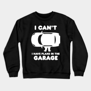 I Can't I Have Plans In The Garage Crewneck Sweatshirt